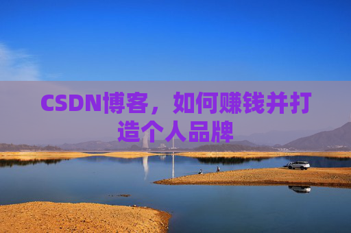 CSDN博客，如何赚钱并打造个人品牌