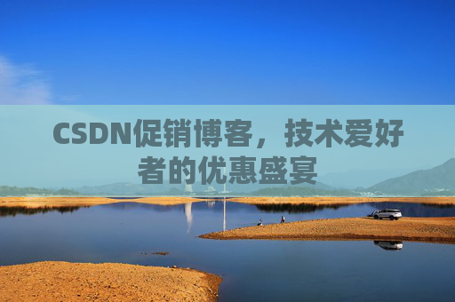 CSDN促销博客，技术爱好者的优惠盛宴